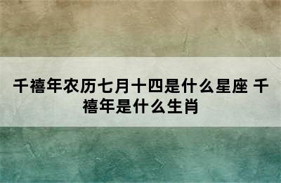 千禧年农历七月十四是什么星座 千禧年是什么生肖